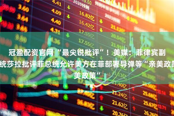 冠盈配资官网 “最尖锐批评”！美媒：菲律宾副总统莎拉批评菲总统允许美方在菲部署导弹等“亲美政策”