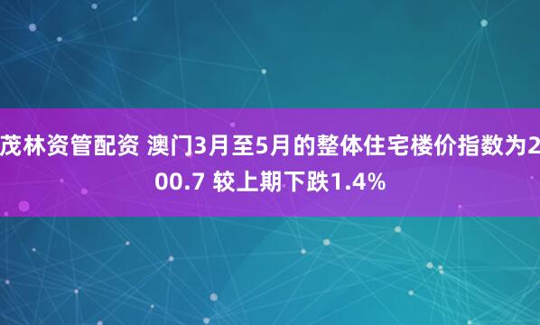 茂林资管配资 澳门3月至5月的整体住宅楼价指数为200.7 较上期下跌1.4%
