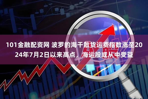 101金融配资网 波罗的海干散货运费指数涨至2024年7月2日以来高点，海运股或从中受益