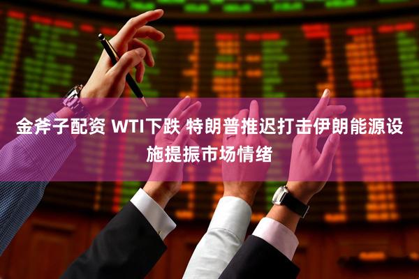 金斧子配资 WTI下跌 特朗普推迟打击伊朗能源设施提振市场情绪